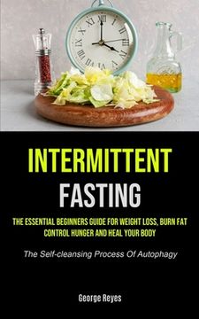 portada Intermittent Fasting: The Essential Beginners Guide for Weight Loss, Burn Fat, Control Hunger and Heal Your Body (The Self-Cleansing Process of Autophagy) 