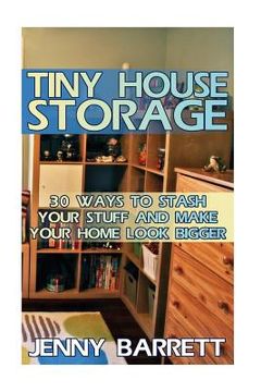 portada Tiny House Storage: 30 Ways To Stash Your Stuff And Make Your Home Look Bigger (in English)