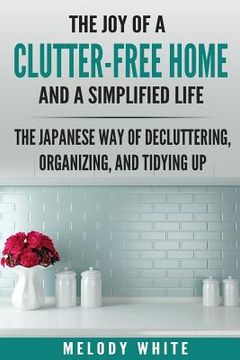 portada The Joy of a Clutter-Free Home and a Simplified Life: The Japanese Way of Decluttering, Organizing, and Tidying Up (in English)