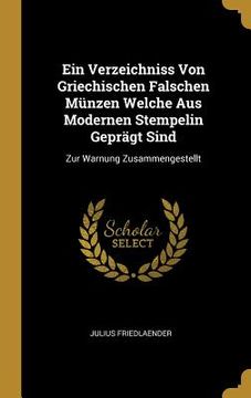 portada Ein Verzeichniss von Griechischen Falschen Mã¼Nzen Welche aus Modernen Stempelin Geprã¤Gt Sind: Zur Warnung Zusammengestellt (German Edition) [Hardcover ] (en Alemán)