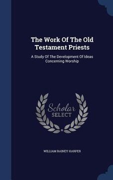 portada The Work Of The Old Testament Priests: A Study Of The Development Of Ideas Concerning Worship