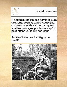 portada Relation ou notice des derniers jours de Mons. Jean Jacques Rousseau; circonstances de sa mort; et quels sont les ouvrages posthumes, qu'on peut atten (en Francés)