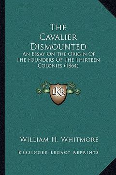 portada the cavalier dismounted the cavalier dismounted: an essay on the origin of the founders of the thirteen colonan essay on the origin of the founders of (en Inglés)