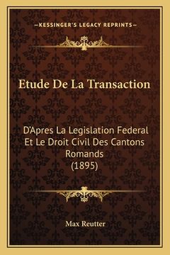 portada Etude De La Transaction: D'Apres La Legislation Federal Et Le Droit Civil Des Cantons Romands (1895) (en Francés)