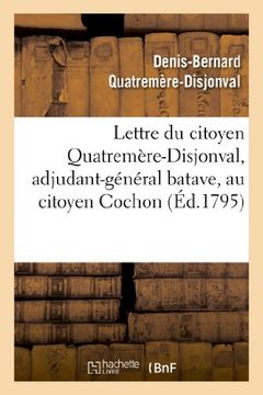 portada Lettre Du Citoyen Quatremere-Disjonval, Adjudant-General Batave, Au Citoyen Cochon, Ministre (Sciences Sociales) (French Edition)