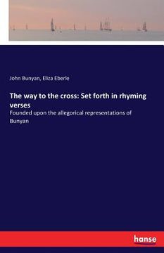 portada The way to the cross: Set forth in rhyming verses: Founded upon the allegorical representations of Bunyan (en Inglés)