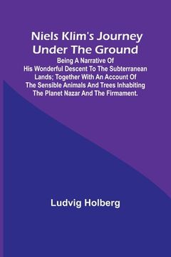 portada Niels Klim's journey under the ground; being a narrative of his wonderful descent to the subterranean lands; together with an account of the sensible (en Inglés)