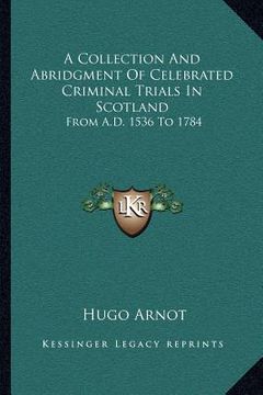 portada a collection and abridgment of celebrated criminal trials in scotland: from a.d. 1536 to 1784 (en Inglés)