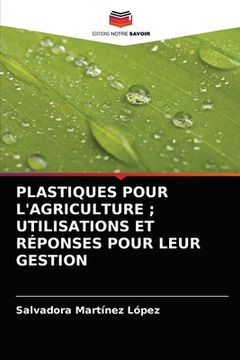 portada Plastiques Pour l'Agriculture; Utilisations Et Réponses Pour Leur Gestion (in French)