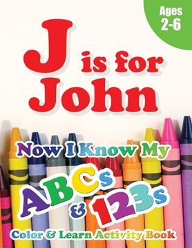 portada J is for John: Now I Know My ABCs and 123s Coloring & Activity Book with Writing and Spelling Exercises (Age 2-6) 128 Pages (en Inglés)