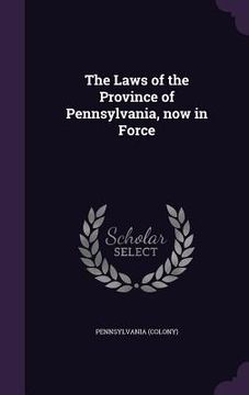 portada The Laws of the Province of Pennsylvania, now in Force (en Inglés)