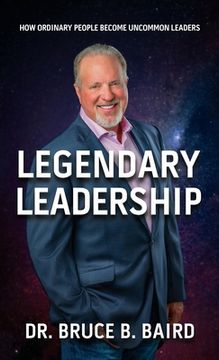 portada Legendary Leadership: How Ordinary People Become Uncommon Leaders