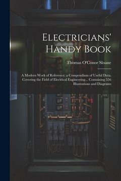 portada Electricians' Handy Book: A Modern Work of Reference; a Compendium of Useful Data, Covering the Field of Electrical Engineering... Containing 55 (en Inglés)