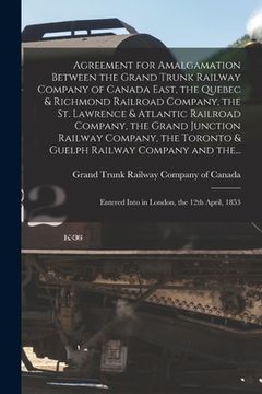 portada Agreement for Amalgamation Between the Grand Trunk Railway Company of Canada East, the Quebec & Richmond Railroad Company, the St. Lawrence & Atlantic (en Inglés)