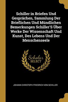 portada Schiller in Briefen Und Gesprächen, Sammlung Der Brieflichen Und Mündlichen Bemerkungen Schiller's Über Werke Der Wissenschaft Und Kunst, Des Lebens Und Der Menschenseele (en Alemán)