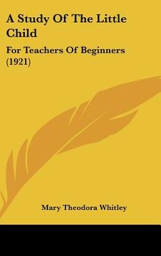 portada a study of the little child: for teachers of beginners (1921) (en Inglés)