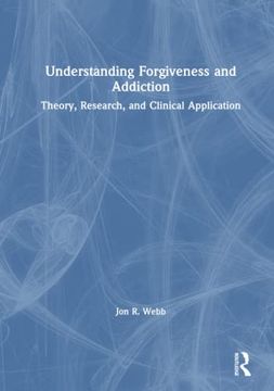 portada Understanding Forgiveness and Addiction: Theory, Research, and Clinical Application (in English)