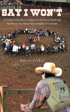 portada Say I Won't: A Cowboy's True Story of Defiance in the Face of Death and the Present-Day Miracle that Kindled a Fire of Faith (en Inglés)