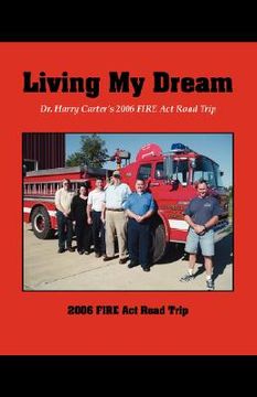 portada living my dream: dr. harry carter's 2006 fire act road trip (en Inglés)