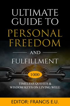 portada Ultimate Guide to Personal Freedom and Fulfillment: 1000 Timeless Quotes & Wisdom Keys on Living Well (en Inglés)