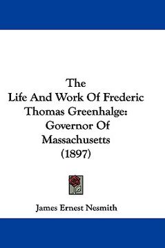 portada the life and work of frederic thomas greenhalge: governor of massachusetts (1897)