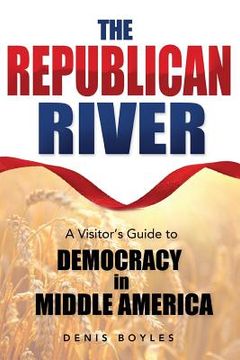 portada The Republican River: A Visitor's Guide to Democracy in Middle America (en Inglés)