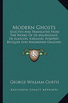 portada modern ghosts: selected and translated from the works of de maupassant, de alarcon, kielland, kompert, becquer and magherini-graziani (en Inglés)