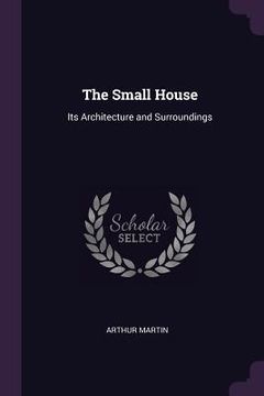 portada The Small House: Its Architecture and Surroundings (en Inglés)