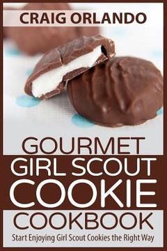 portada Gourmet Girl Scout Cookie Cookbook: Start Enjoying Girl Scout Cookies the Right Way (en Inglés)