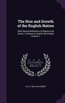 portada The Rise and Growth of the English Nation: With Special Reference to Epochs and Crises. A History of and for the People Volume 1 (en Inglés)