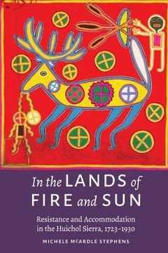 portada In the Lands of Fire and Sun: Resistance and Accommodation in the Huichol Sierra, 1723-1930