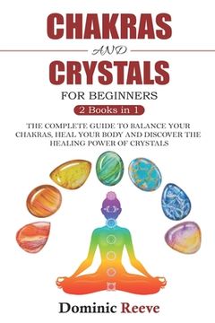 portada Chakras And Crystals For Beginners - 2 Books In 1: The Complete Guide To Balance Your Chakras, Heal Your Body And Discover The Healing Power Of Crysta