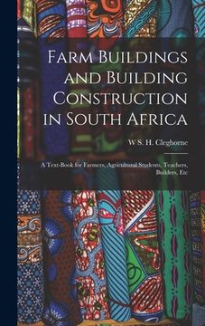 portada Farm Buildings and Building Construction in South Africa; a Text-book for Farmers, Agricultural Students, Teachers, Builders, Etc