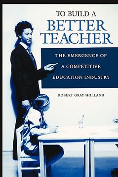 portada to build a better teacher: the emergence of a competitive education industry (in English)