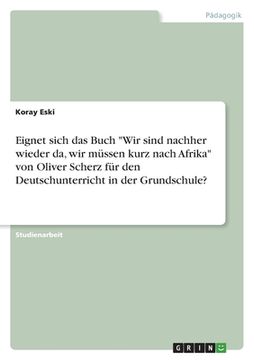 portada Eignet sich das Buch "Wir sind nachher wieder da, wir müssen kurz nach Afrika" von Oliver Scherz für den Deutschunterricht in der Grundschule? (en Alemán)