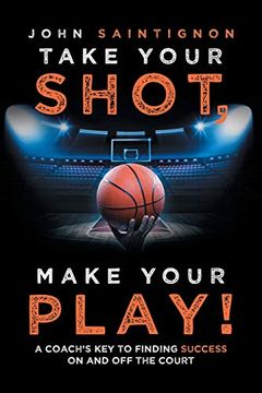 portada Take Your Shot, Make Your Play! A Coach's key to Finding Success on and off the Court 