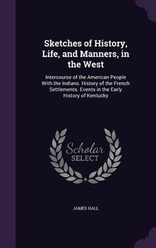 portada Sketches of History, Life, and Manners, in the West: Intercourse of the American People With the Indians. History of the French Settlements. Events in (in English)