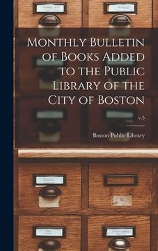 portada Monthly Bulletin of Books Added to the Public Library of the City of Boston; v.5 (en Inglés)