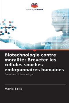 portada Biotechnologie contre moralité: Breveter les cellules souches embryonnaires humaines (en Francés)
