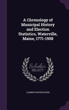 portada A Chronology of Municipal History and Election Statistics, Waterville, Maine, 1771-1908