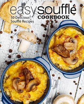 portada Easy Souffle Cookbook: 50 Delicious Souffle Recipes (2nd Edition)