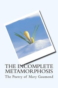 portada The Incomplete Metamorphosis: The Poetry of Mary Gaumond (en Inglés)