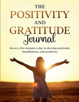 portada The Positivity and Gratitude Journal: Invest a few minutes a day to develop gratitude, thankfulness, and positivity (en Inglés)