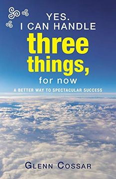 portada Yes. I can Handle Three Things, for Now: A Better way to Spectacular Success (en Inglés)