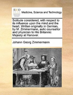 portada solitude considered with respect to its influence upon the mind and the heart. written originally in german by m. zimmermann, aulic counsellor and phy (en Inglés)