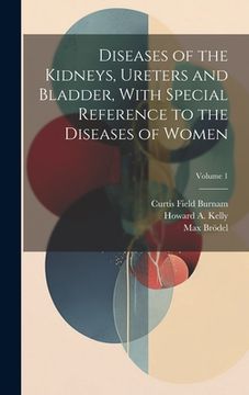 portada Diseases of the Kidneys, Ureters and Bladder, With Special Reference to the Diseases of Women; Volume 1 (en Inglés)