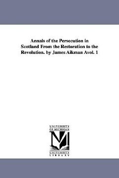 portada annals of the persecution in scotland from the restoration to the revolution. by james aikman vol. 1 (in English)