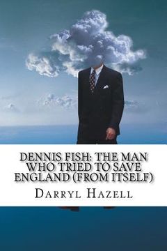 portada Dennis Fish: The Man Who Tried To Save England (From Itself): Book Two From The Dennis Fish Trilogy (en Inglés)
