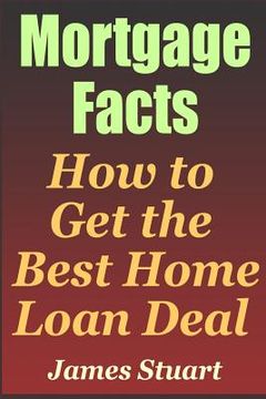 portada Mortgage Facts: How to Get the Best Home Loan Deal (en Inglés)