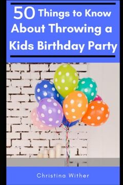 portada 50 Things to Know About Throwing a Kids Birthday Party: The Best 50 Tips to Throwing a Great Children’S Birthday Party (50 Things to Know Parenting) 